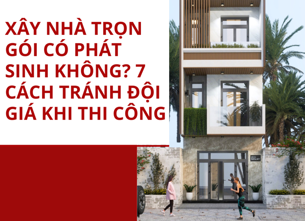 xây nhà trọn gói có phát sinh không? 7 cách tránh đội giá khi thi công